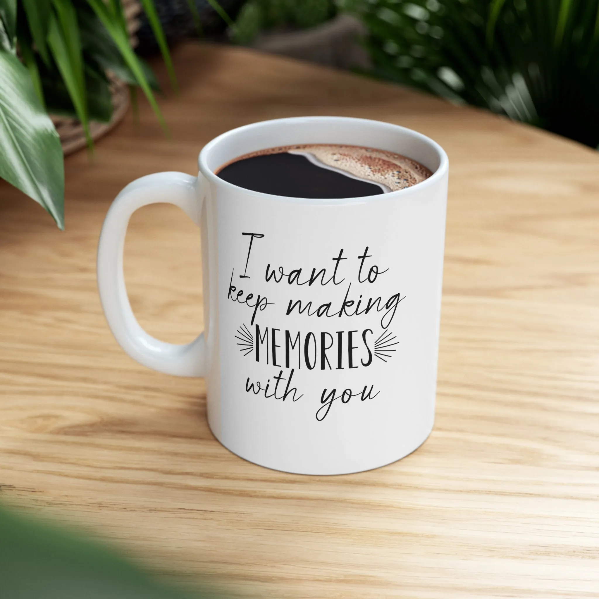 I want to keep making memories with you -Ceramic Mug 11oz