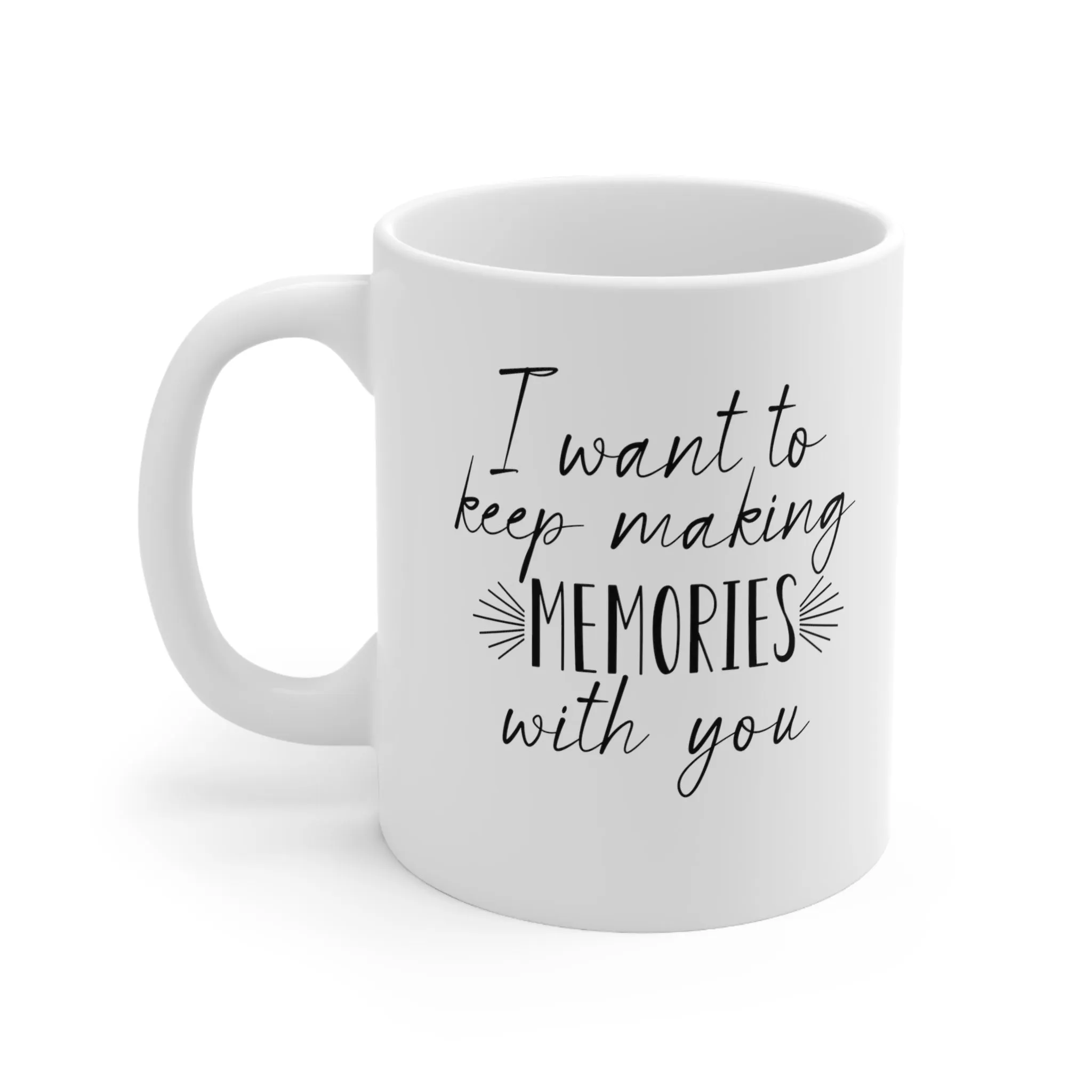 I want to keep making memories with you -Ceramic Mug 11oz