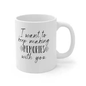 I want to keep making memories with you -Ceramic Mug 11oz