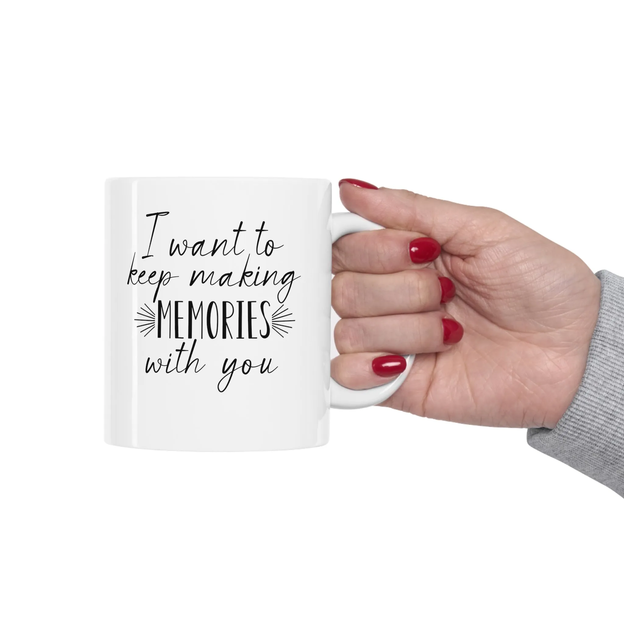 I want to keep making memories with you -Ceramic Mug 11oz